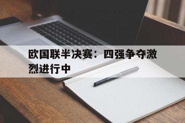 欧国联半决赛：四强争夺激烈进行中的简单介绍