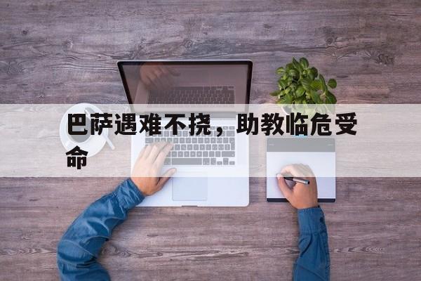 关于巴萨遇难不挠，助教临危受命的信息