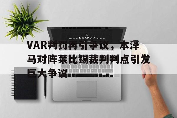 VAR判罚再引争议，本泽马对阵莱比锡裁判判点引发巨大争议